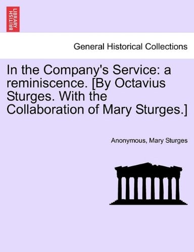 In the Company's Service: a reminiscence. [By Octavius Sturges. With the Collaboration of Mary Sturges.]