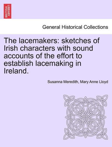 The lacemakers: sketches of Irish characters with sound accounts of the effort to establish lacemaking in Ireland.