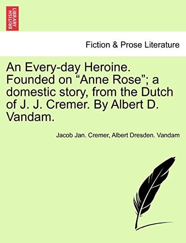 An Every-day Heroine. Founded on "Anne Rose"; a domestic story, from the Dutch of J. J. Cremer. By Albert D. Vandam.