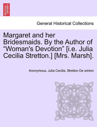 Margaret and her Bridesmaids. By the Author of "Woman's Devotion" [i.e. Julia Cecilia Stretton.] [Mrs. Marsh].