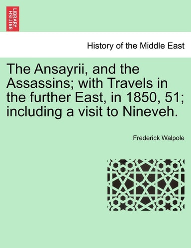The Ansayrii, and the Assassins; With Travels in the Further East, in 1850, 51; Including a Visit to Nineveh.