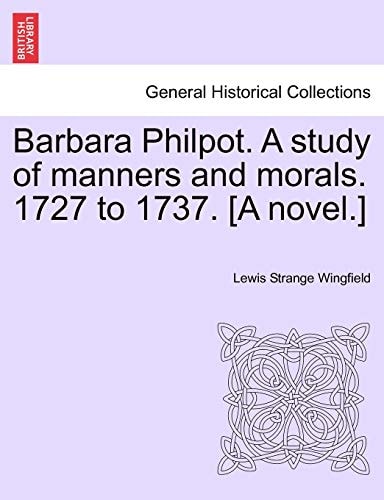 Barbara Philpot. A study of manners and morals. 1727 to 1737. [A novel.]