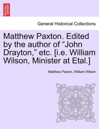 Matthew Paxton. Edited by the author of "John Drayton," etc. [i.e. William Wilson, Minister at Etal.]