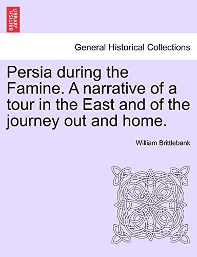 Persia during the Famine. A narrative of a tour in the East and of the journey out and home.