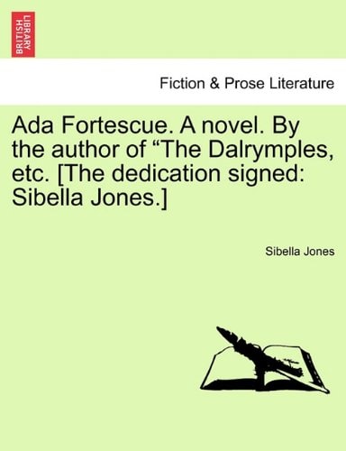 Ada Fortescue. A novel. By the author of "The Dalrymples, etc. [The dedication signed: Sibella Jones.]