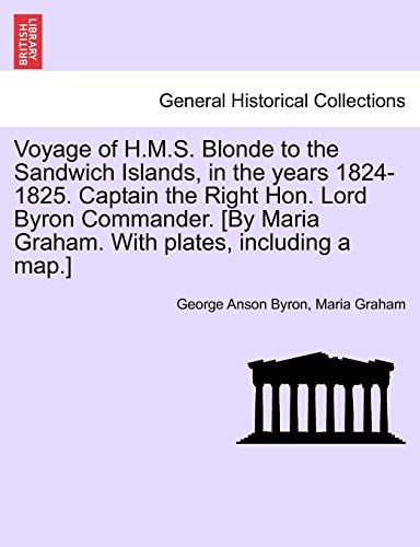 Voyage of H.M.S. Blonde to the Sandwich Islands, in the years 1824-1825. Captain the Right Hon. Lord Byron Commander. [By Maria Graham. With plates, including a map.]