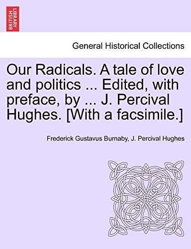 Our Radicals. A tale of love and politics ... Edited, with preface, by ... J. Percival Hughes. [With a facsimile.] Vol. II.