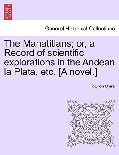 The Manatitlans; or, a Record of scientific explorations in the Andean la Plata, etc. [A novel.]