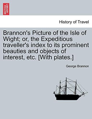 Brannon's Picture of the Isle of Wight; or, the Expeditious traveller's index to its prominent beauties and objects of interest, etc. [With plates.]