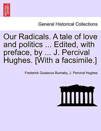 Our Radicals. A tale of love and politics ... Edited, with preface, by ... J. Percival Hughes. [With a facsimile.]