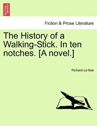 The History of a Walking-Stick. In ten notches. [A novel.]