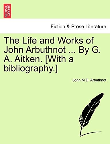 The Life and Works of John Arbuthnot ... By G. A. Aitken. [With a bibliography.]