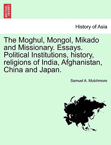 The Moghul, Mongol, Mikado and Missionary. Essays. Political Institutions, history, religions of India, Afghanistan, China and Japan.