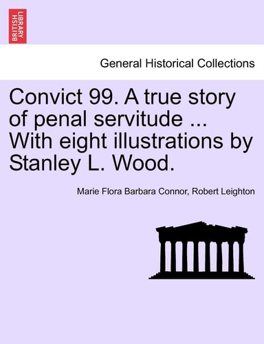 Convict 99. A true story of penal servitude ... With eight illustrations by Stanley L. Wood.