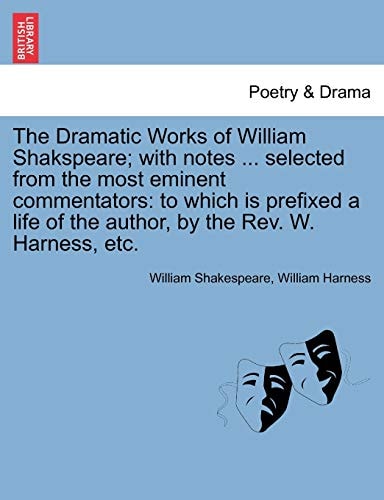 The Dramatic Works of William Shakspeare; with notes ... selected from the most eminent commentators: to which is prefixed a life of the author, by the Rev. W. Harness, etc.