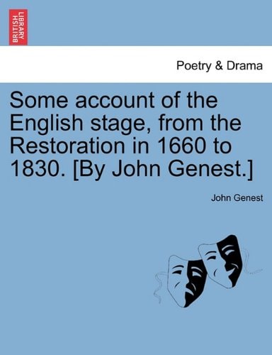 Some account of the English stage, from the Restoration in 1660 to 1830. [By John Genest.]