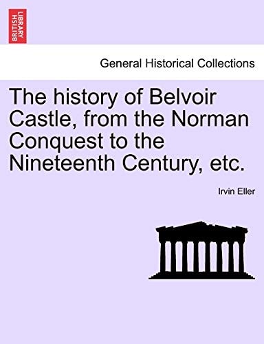 The history of Belvoir Castle, from the Norman Conquest to the Nineteenth Century, etc.