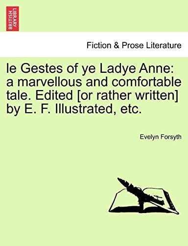 le Gestes of ye Ladye Anne: a marvellous and comfortable tale. Edited [or rather written] by E. F. Illustrated, etc.
