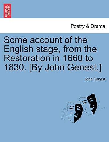 Some account of the English stage, from the Restoration in 1660 to 1830. [By John Genest.]