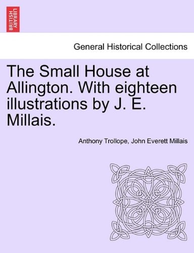 The Small House at Allington. With eighteen illustrations by J. E. Millais. VOL. II