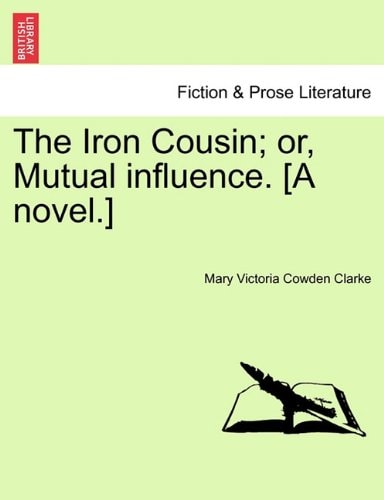 The Iron Cousin; or, Mutual influence. [A novel.]