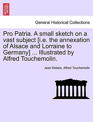 Pro Patria. A small sketch on a vast subject [i.e. the annexation of Alsace and Lorraine to Germany] ... Illustrated by Alfred Touchemolin.