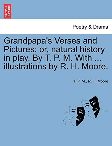 Grandpapa's Verses and Pictures; or, natural history in play. By T. P. M. With ... illustrations by R. H. Moore.