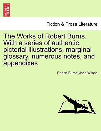 The Works of Robert Burns. With a series of authentic pictorial illustrations, marginal glossary, numerous notes, and appendixes