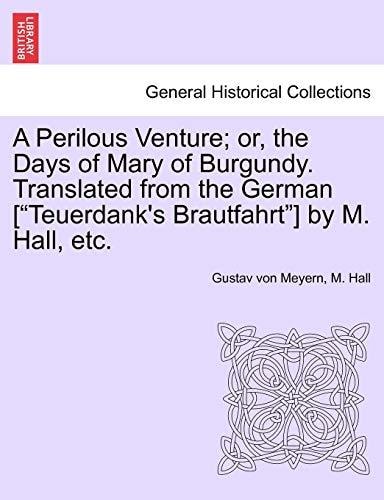 A Perilous Venture; or, the Days of Mary of Burgundy. Translated from the German ["Teuerdank's Brautfahrt"] by M. Hall, etc.