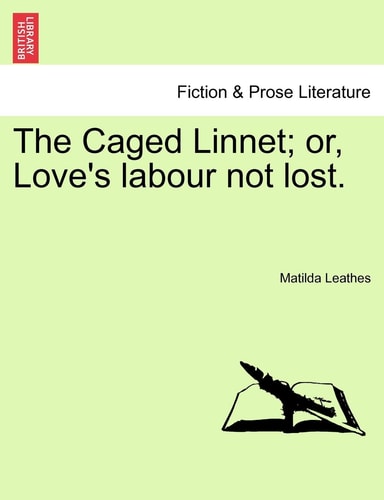 The Caged Linnet; or, Love's labour not lost.