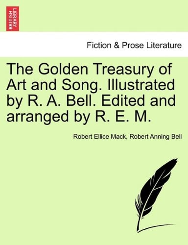 The Golden Treasury of Art and Song. Illustrated by R. A. Bell. Edited and arranged by R. E. M.