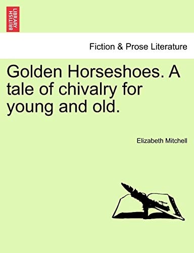 Golden Horseshoes. A tale of chivalry for young and old.