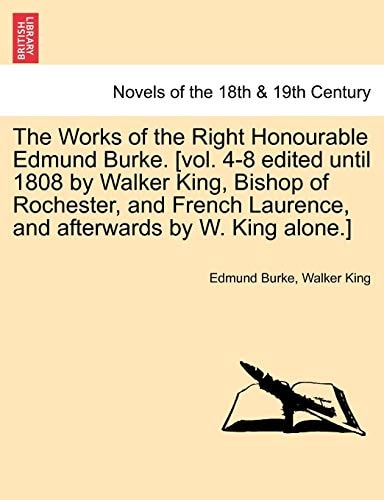 The Works of the Right Honourable Edmund Burke. [Vol. 4-8 Edited Until 1808 by Walker King, Bishop of Rochester, and French Laurence, and Afterwards b