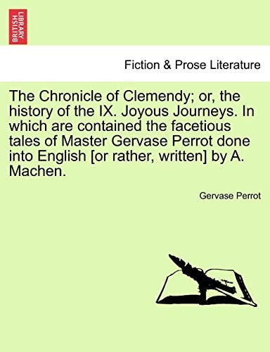 The Chronicle of Clemendy; or, the history of the IX. Joyous Journeys. In which are contained the facetious tales of Master Gervase Perrot done into English [or rather, written] by A. Machen.