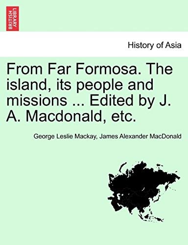 From Far Formosa. The island, its people and missions ... Edited by J. A. Macdonald, etc.