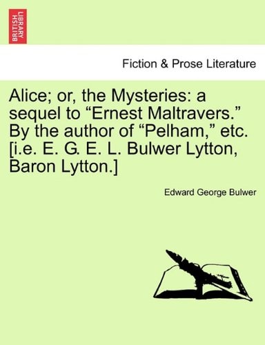Alice; or, the Mysteries: a sequel to "Ernest Maltravers." By the author of "Pelham," etc. [i.e. E. G. E. L. Bulwer Lytton, Baron Lytton.]