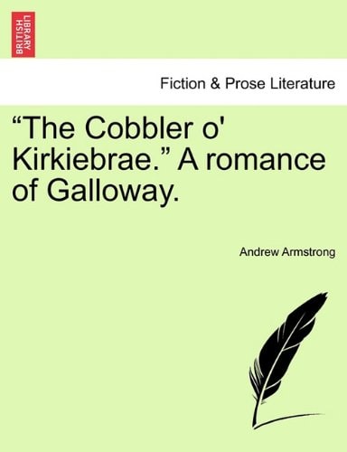 "The Cobbler o' Kirkiebrae." A romance of Galloway.