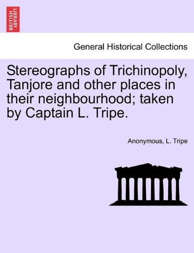 Stereographs of Trichinopoly, Tanjore and other places in their neighbourhood; taken by Captain L. Tripe.