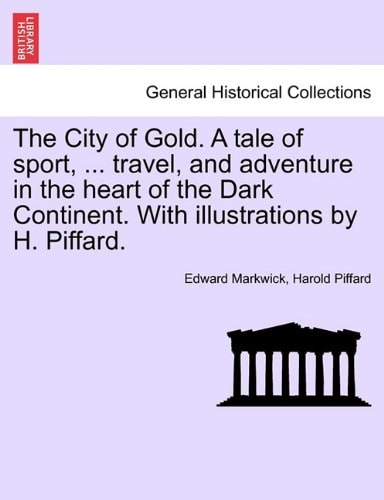 The City of Gold. A tale of sport, ... travel, and adventure in the heart of the Dark Continent. With illustrations by H. Piffard.