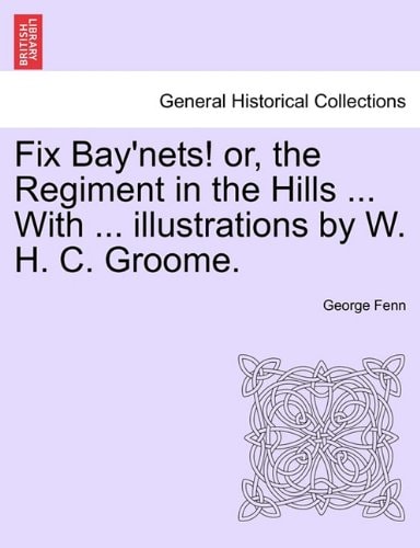 Fix Bay'nets! or, the Regiment in the Hills ... With ... illustrations by W. H. C. Groome.