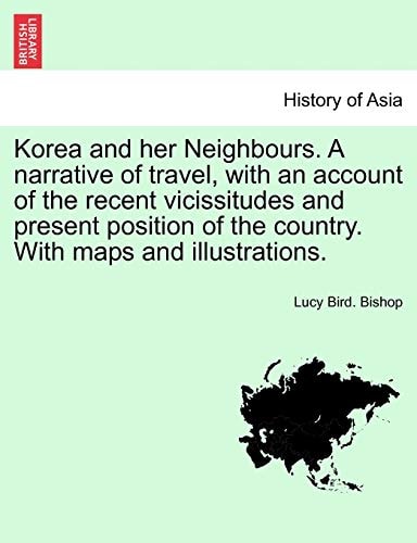 Korea and her Neighbours. A narrative of travel, with an account of the recent vicissitudes and present position of the country. With maps and illustrations. VOLUME II