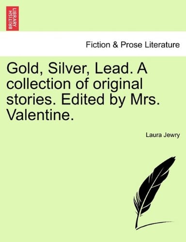 Gold, Silver, Lead. A collection of original stories. Edited by Mrs. Valentine.