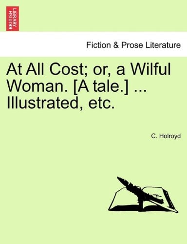 At All Cost; or, a Wilful Woman. [A tale.] ... Illustrated, etc.