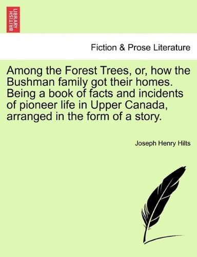 Among the Forest Trees, or, how the Bushman family got their homes. Being a book of facts and incidents of pioneer life in Upper Canada, arranged in the form of a story.