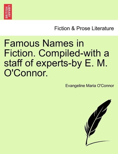 Famous Names in Fiction. Compiled-with a staff of experts-by E. M. O'Connor.