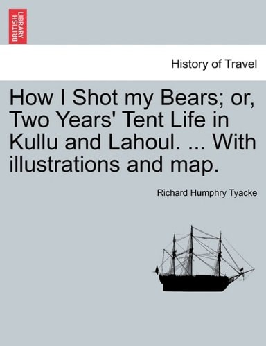 How I Shot my Bears; or, Two Years' Tent Life in Kullu and Lahoul. ... With illustrations and map.