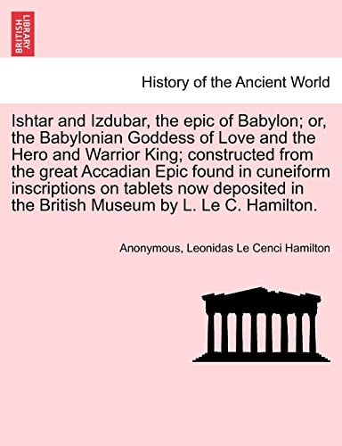 Ishtar and Izdubar, the epic of Babylon; or, the Babylonian Goddess of Love and the Hero and Warrior King; constructed from the great Accadian Epic ... in the British Museum by L. Le C. Hamilton.