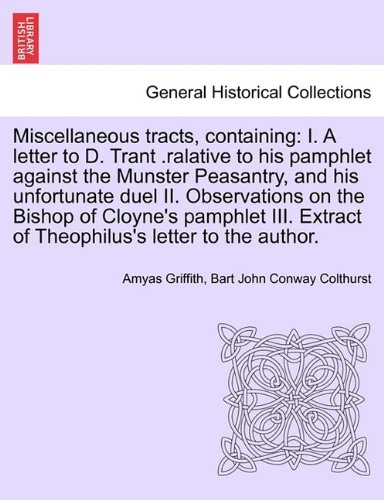 Miscellaneous tracts, containing: I. A letter to D. Trant .ralative to his pamphlet against the Munster Peasantry, and his unfortunate duel II. ... Extract of Theophilus's letter to the author.