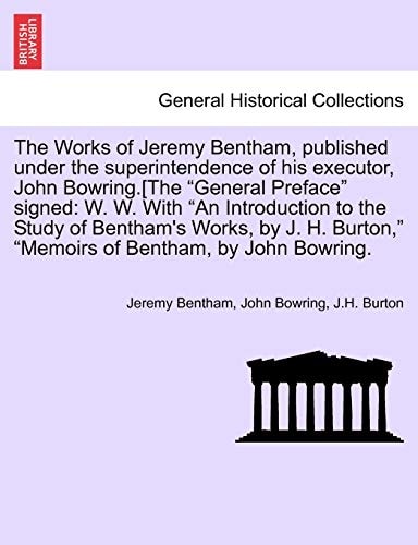 The Works of Jeremy Bentham, published under the superintendence of his executor, John Bowring.[The "General Preface" signed: W. W. With "An ... "Memoirs of Bentham, by John Bowring.