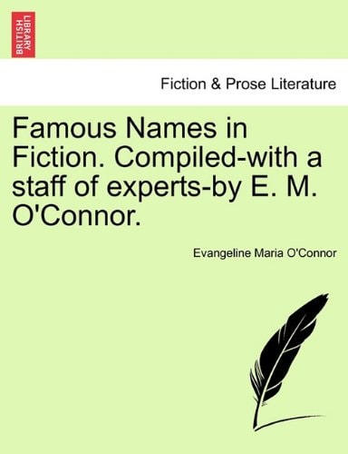 Famous Names in Fiction. Compiled-with a staff of experts-by E. M. O'Connor.